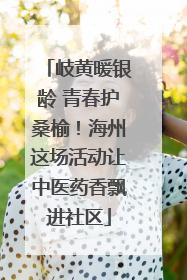 岐黄暖银龄 青春护桑榆！海州这场活动让中医药香飘进社区