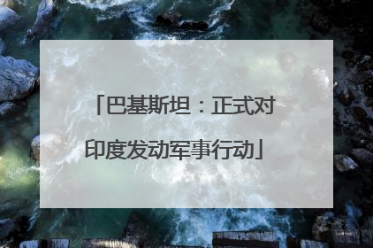 巴基斯坦：正式对印度发动军事行动