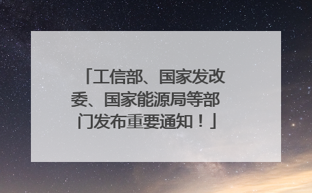 工信部、国家发改委、国家能源局等部门发布重要通知！