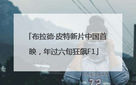 布拉德·皮特新片中国首映，年过六旬狂飙F1