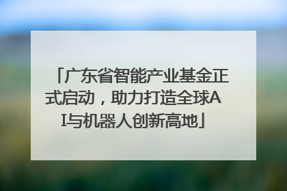 广东省智能产业基金正式启动，助力打造全球AI与机器人创新高地