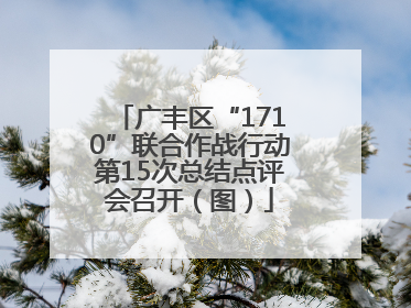 广丰区“1710”联合作战行动第15次总结点评会召开（图）