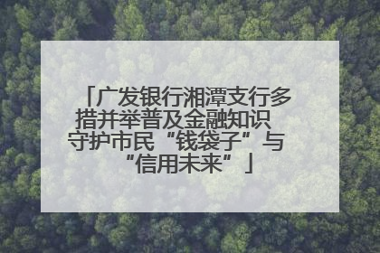 广发银行湘潭支行多措并举普及金融知识 守护市民“钱袋子”与“信用未来”
