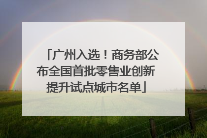 广州入选！商务部公布全国首批零售业创新提升试点城市名单