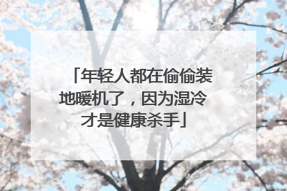 年轻人都在偷偷装地暖机了，因为湿冷才是健康杀手