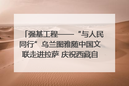 强基工程——“与人民同行”乌兰图雅随中国文联走进拉萨 庆祝西藏自治区成立60周年