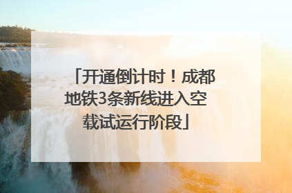 开通倒计时！成都地铁3条新线进入空载试运行阶段