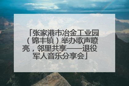 张家港市冶金工业园（锦丰镇）举办歌声嘹亮，邻里共享——退役军人音乐分享会