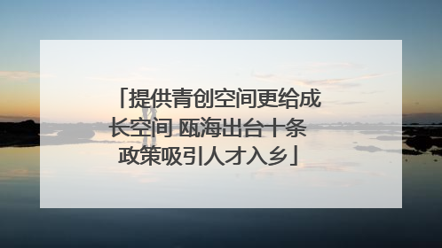 提供青创空间更给成长空间 瓯海出台十条政策吸引人才入乡