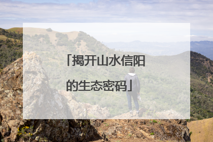 揭开山水信阳的生态密码