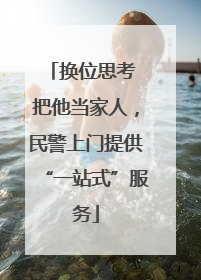 换位思考 把他当家人，民警上门提供“一站式”服务