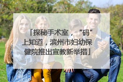 探秘手术室，“码”上知道，滨州市妇幼保健院推出宣教新举措
