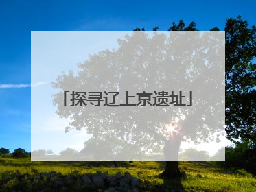 探寻辽上京遗址