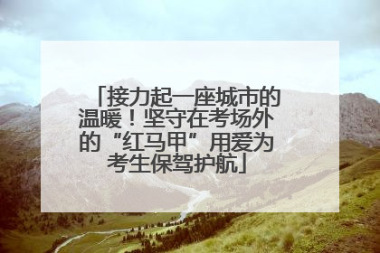 接力起一座城市的温暖！坚守在考场外的“红马甲”用爱为考生保驾护航