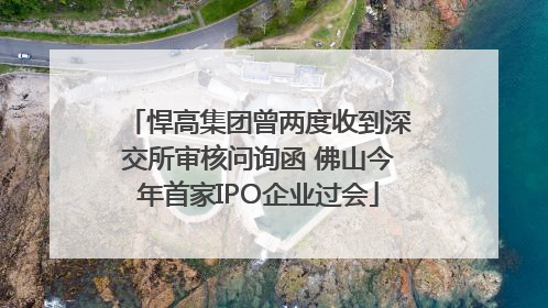 悍高集团曾两度收到深交所审核问询函 佛山今年首家IPO企业过会
