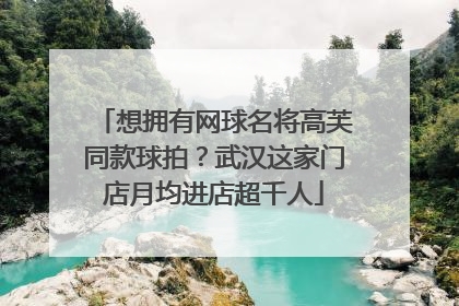想拥有网球名将高芙同款球拍？武汉这家门店月均进店超千人