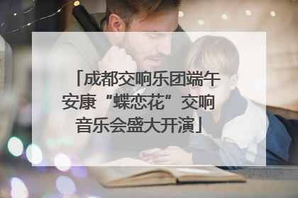成都交响乐团端午安康“蝶恋花”交响音乐会盛大开演
