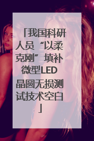 我国科研人员“以柔克刚”填补微型LED晶圆无损测试技术空白
