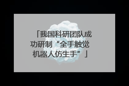 我国科研团队成功研制“全手触觉机器人仿生手”