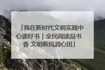 我在新时代文明实践中心读好书｜全民阅读品书香 文明新风润心田