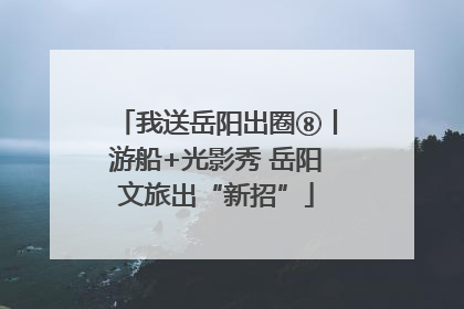 我送岳阳出圈⑧丨游船+光影秀 岳阳文旅出“新招”