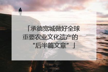 承德宽城做好全球重要农业文化遗产的“后半篇文章”