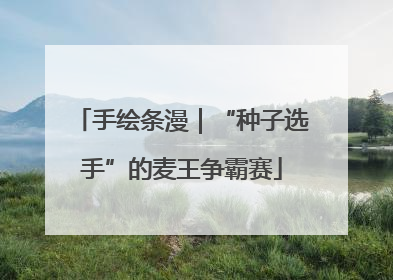 手绘条漫｜“种子选手”的麦王争霸赛