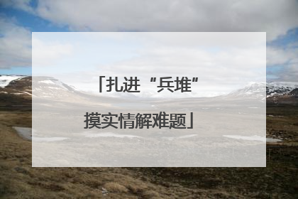 扎进“兵堆”摸实情解难题