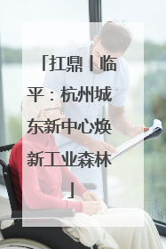 扛鼎丨临平：杭州城东新中心焕新工业森林