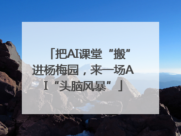 把AI课堂“搬”进杨梅园，来一场AI“头脑风暴”