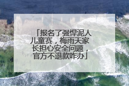 报名了强悍泥人儿童赛，梅雨天家长担心安全问题，官方不退款咋办