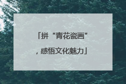拼“青花瓷画”，感悟文化魅力