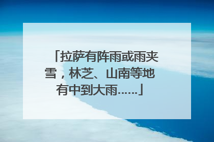 拉萨有阵雨或雨夹雪，林芝、山南等地有中到大雨……