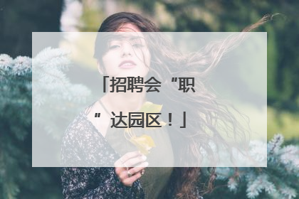 招聘会“职”达园区！