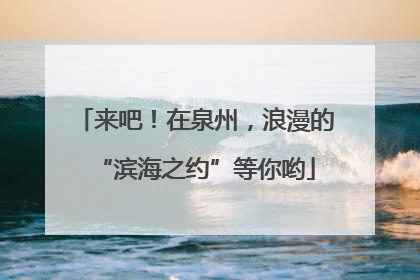 来吧！在泉州，浪漫的“滨海之约”等你哟