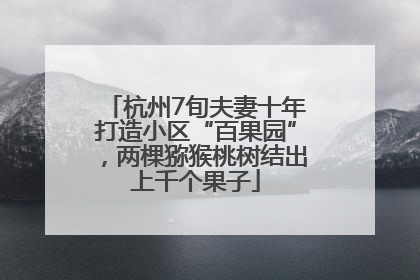 杭州7旬夫妻十年打造小区“百果园”，两棵猕猴桃树结出上千个果子