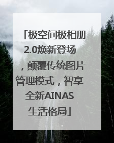 极空间极相册2.0焕新登场，颠覆传统图片管理模式，智享全新AINAS生活格局