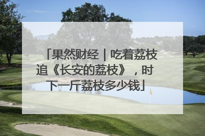 果然财经｜吃着荔枝追《长安的荔枝》，时下一斤荔枝多少钱