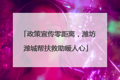 政策宣传零距离，潍坊潍城帮扶救助暖人心