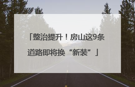 整治提升！房山这9条道路即将换“新装”