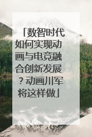 数智时代如何实现动画与电竞融合创新发展？动画川军将这样做
