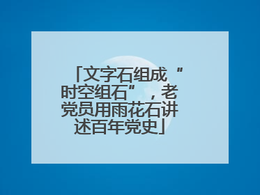 文字石组成“时空组石”，老党员用雨花石讲述百年党史