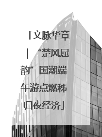 文脉华章｜“楚风屈韵”国潮端午游点燃秭归夜经济