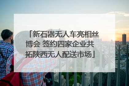 新石器无人车亮相丝博会 签约四家企业共拓陕西无人配送市场