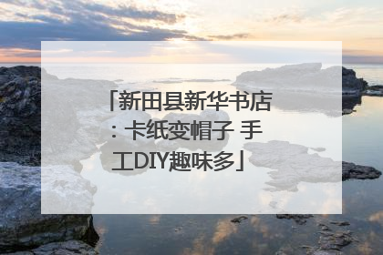 新田县新华书店：卡纸变帽子 手工DIY趣味多