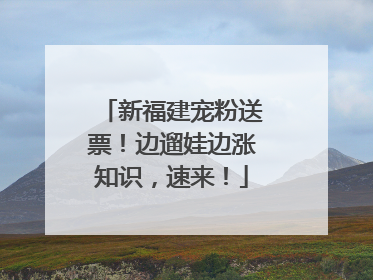 新福建宠粉送票！边遛娃边涨知识，速来！