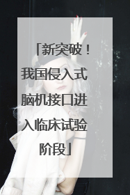 新突破！我国侵入式脑机接口进入临床试验阶段