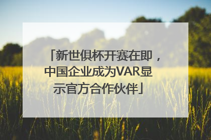 新世俱杯开赛在即,中国企业成为VAR显示官方合作伙伴
