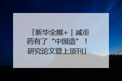 新华全媒+｜减重药有了“中国造”！研究论文登上顶刊