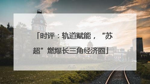 时评：轨道赋能，“苏超”燃爆长三角经济圈